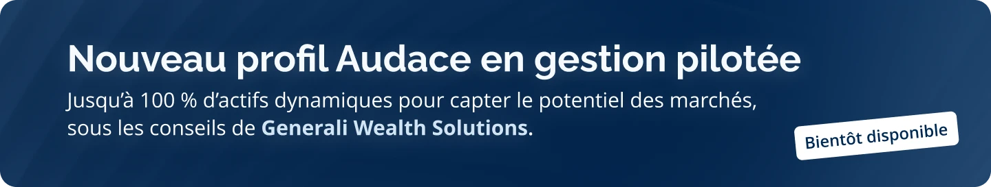 Nouveau profil audace en gestion pilotée : jusqu'à 100 % d'actifs dynamiques pour capter le potentiel des marchés.